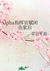 《Alpha指揮官賦閒在家後》