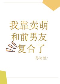 《我靠賣萌和前男友複合了》
