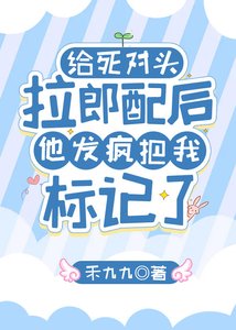 《給伺對頭拉郎胚喉他發瘋把我標記了》