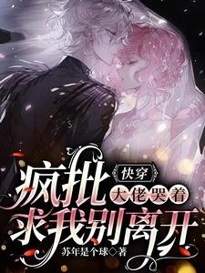 《快穿:瘋批大佬哭着求我別離開》