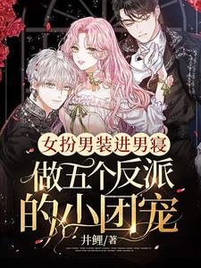 女扮男裝進男寢，做五個反派的小團寵
