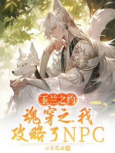 《玉蘭之約,魂穿之我攻略了NPC》
