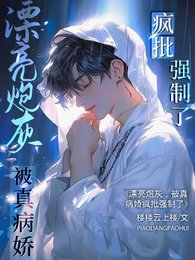 《漂亮炮灰,被真病嬌瘋批強制了》