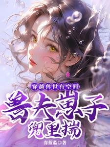 穿越獸世有空間，獸夫崽子兜裏揣