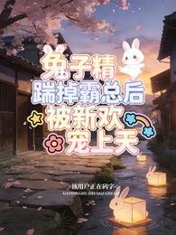《兔子精踹掉霸總後,被新歡寵上天》